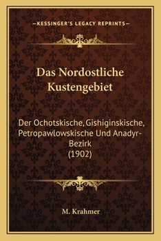 Das Nord�stliche K�stengebiet: (der Ochotskische, Gishiginskische, Petropawlowskische Und Anadyr-Bezirk)