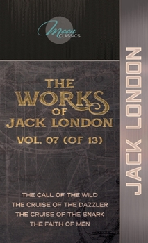 The Works of Jack London, Vol. 07 (of 13): The Call of the Wild; The Cruise of the Dazzler; The Cruise of the Snark; The Faith of Men (Moon Classics)