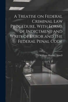 Paperback A Treatise on Federal Criminal law Procedure, With Forms of Indictment and Writs of Error and the Federal Penal Code Book