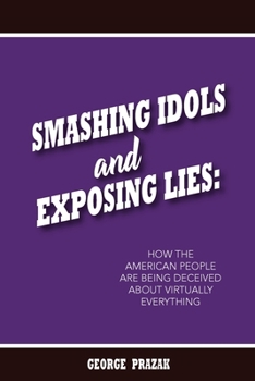 Paperback Smashing Idols and Exposing Lies: How the American People are Being Deceived About Virtually Everything Book