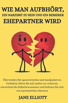 Wie man aufhört, ein Narzisst zu sein und ein besserer Ehepartner wird: Überwinden Sie egozentrisches und manipulatives Verhalten, hören Sie auf, ... Sie Selbstbewusstsein (German Edition)