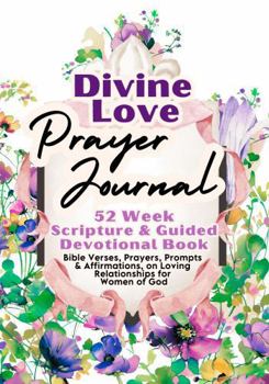Divine Love Prayer Journal For Women: 52 Week Scripture & Guided Devotional Book: Bible Verses, Prayers, Prompts & Affirmations, on Loving Relationships for Women of God