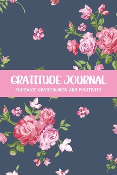 Gratitude Journal Cultivate Gratefulness and Positivity: Navy Pink Rose (Flora & Fauna Diary)