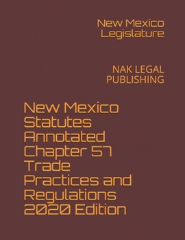 New Mexico Statutes Annotated Chapter 57 Trade Practices and Regulations 2020 Edition: NAK LEGAL PUBLISHING