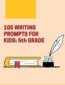 Paperback 105 Writing Prompts For Kids - 5th Grade: Creative Things to Write About for Fifth Grade Students Book