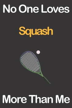 No One Loves Squash More Than Me: Journal for Squash Lovers, Great Gift for Boys and Girls who likes Ball Sports, Christmas Gift Book for Squash ... Coach, Journal to Write in and Lined Notebook