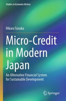 Paperback Micro-Credit in Modern Japan: An Alternative Financial System for Sustainable Development (Studies in Economic History) Book