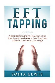 Paperback EFT and Tapping: A Beginners Guide to Heal and Cure your Inner and Physical Self Through Emotional Freedom Technique Book