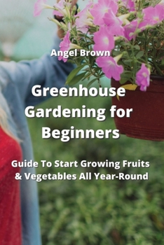 Paperback Greenhouse Gardening for Beginners: Guide To Start Growing Fruits & Vegetables All Year-Round Book