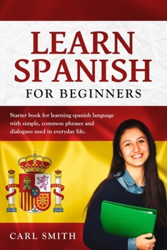 Paperback Learn Spanish for Beginners: Starter book for learning spanish language with simple, common phrases and dialogues used in everyday life. Book