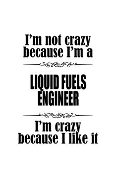 Paperback I'm Not Crazy Because I'm A Liquid Fuels Engineer I'm Crazy Because I like It: Cool Liquid Fuels Engineer Notebook, Journal Gift, Diary, Doodle Gift o Book