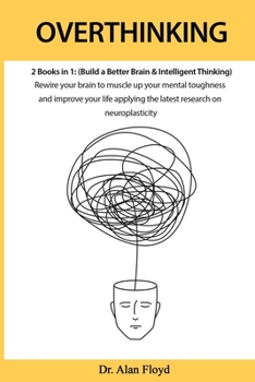 Paperback Overthinking: 2 books in 1: (Build a Better Brain & Intelligent Thinking) Rewire your brain to muscle up your mental toughness and i Book