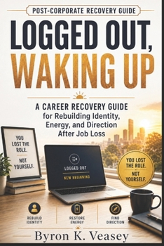 Logged Out, Waking Up: A Career Recovery Guide for Rebuilding Identity, Energy, and Direction After Job Loss