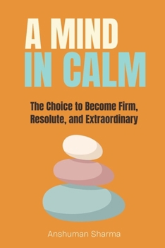 Paperback A Mind in Calm: The Choice to become Firm, Resolute and Extraordinary Book
