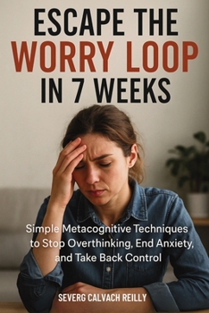 Paperback Escape the Worry Loop in 7 Weeks: Simple Metacognitive Techniques to Stop Overthinking, End Anxiety, and Take Back Control Book