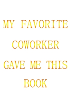 My Favorite Coworker Gave Me This Book: (gold Letters) Notbooke Journal