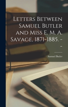 Hardcover Letters Between Samuel Butler and Miss E. M. A. Savage, 1871-1885. -- Book
