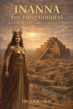 Inanna The First Goddess: The Enheduanna Corpus of Ancient Sumer