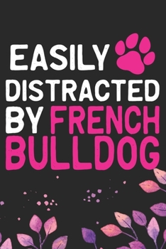 Easily Distracted by French Bulldog: Cool French Bulldog Dog Journal Notebook - French Bulldog Puppy Lover Gifts – Funny French Bulldog Dog Notebook - French Bulldog Owner Gifts. 6 x 9 in 120 pages