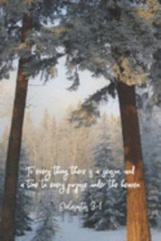 To every thing there is a season, and a time to every purpose under the heaven.--Ecclesiastes 3:1: 6 x 9 lined journal for women or men with winter ... verse on cover, Ecclesiastes 3 on the back.