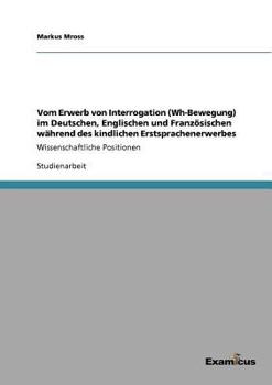 Paperback Vom Erwerb von Interrogation (Wh-Bewegung) im Deutschen, Englischen und Französischen während des kindlichen Erstsprachenerwerbes: Wissenschaftliche P [German] Book