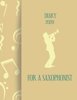 Diary 2020 For A Saxophonist: 2020 diary, journal for women journal for men, writing journal, journals to write in, appointment diary, planner, organiser