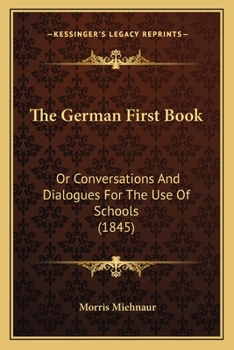 Paperback The German First Book: Or Conversations And Dialogues For The Use Of Schools (1845) Book