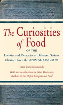 Hardcover The Curiosities of Food: Or the Dainties and Delicacies of Different Nations Obtained from the Animal Kingdom Book