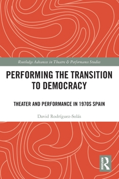 Performing the Transition to Democracy: Theater and Performance in 1970s Spain