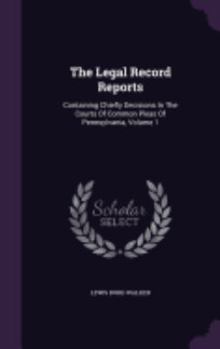 Hardcover The Legal Record Reports: Containing Chiefly Decisions in the Courts of Common Pleas of Pennsylvania, Volume 1 Book