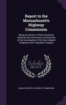 Hardcover Report to the Massachusetts Highway Commission: Being an Answer to Three Questions Asked by the Commission, Growing Out of the Investigation of the Ne Book