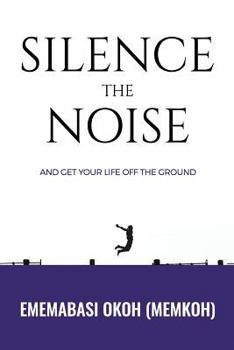 Silence the Noise: and get your life off the ground