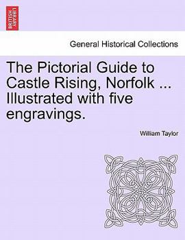 Paperback The Pictorial Guide to Castle Rising, Norfolk ... Illustrated with Five Engravings. Book