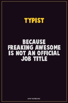 Typist, Because Freaking Awesome Is Not An Official Job Title: Career Motivational Quotes 6x9 120 Pages Blank Lined Notebook Journal