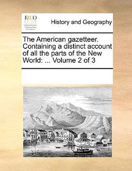 The American gazetteer. Containing a distinct account of all the parts of the New World: ... Volume 2 of 3