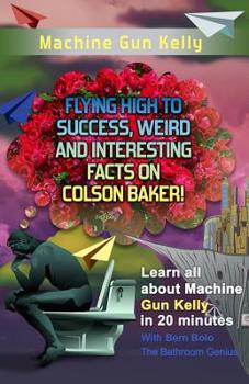 Paperback Machine Gun Kelly: Flying High to Success, Weird and Interesting Facts on Richard Colson Baker! Book