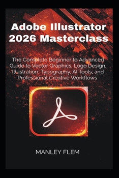 Paperback Adobe Illustrator 2026 Masterclass: The Complete Beginner to Advanced Guide to Vector Graphics, Logo Design, Illustration, Typography, AI Tools, and P Book