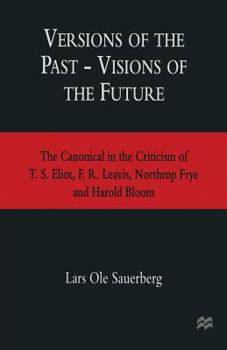 Paperback Versions of the Past -- Visions of the Future: The Canonical in the Criticism of T. S. Eliot, F. R. Leavis, Northrop Frye and Harold Bloom Book