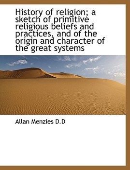 History of Religion; a Sketch of Primitive Religious Beliefs and Practices, and of the Origin and Ch