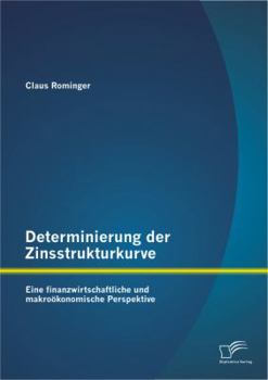 Paperback Determinierung der Zinsstrukturkurve: Eine finanzwirtschaftliche und makroökonomische Perspektive [German] Book