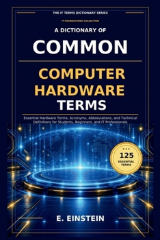 Paperback A Dictionary of Common Computer Hardware Terms: Essential Hardware Terms, Acronyms, Abbreviations, and Technical Definitions for Students, Beginners, Book