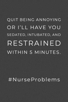 Paperback Quit Being Annoying: Or I'll Have You Sedated, Intubated, And Restrained Within 5 Minutes - Lined Notebook - Funny Nurse Humor Quote, Nurse Book