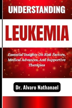 Paperback Understanding Leukemia: Essential Insights On Risk Factors, Medical Advances, And Supportive Therapies Book