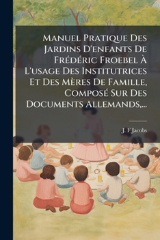 Paperback Manuel Pratique Des Jardins D'enfants De FrÃ(c)dÃ(c)ric Froebel Ã L'usage Des Institutrices Et Des Mères De Famille, ComposÃ(c) Sur Des Document [French] Book