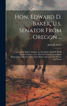 Hardcover Hon. Edward D. Baker, U.s. Senator From Oregon ...: Colonel E.d. Baker's Defense In The Battle Of Ball's Bluff, Fought October 21st, 1861, In Virginia Book