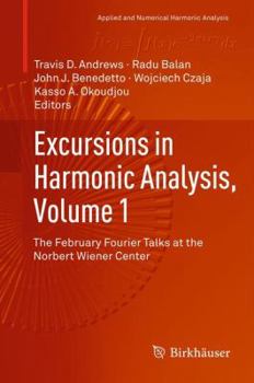 Excursions in Harmonic Analysis, Volume 1: The February Fourier Talks at the Norbert Wiener Center - Book #1 of the Excursions in Harmonic Analysis