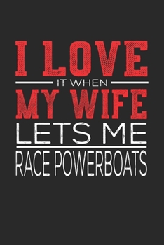 I Love It When My Wife Lets Me Race Powerboats: Notebook, Sketch Book, Diary and Journal with 120 dot grid pages 6x9 Funny Gift for Race Powerboats Fans and Coaches