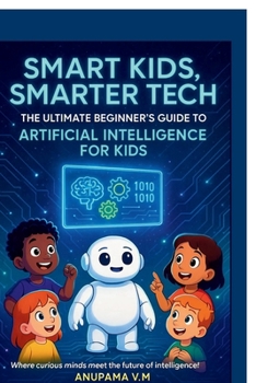Smart Kids Smarter Tech AI for Kids and Parents: The Ultimate Beginner’s Guide to Artificial Intelligence for Kids