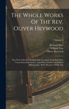 Hardcover The Whole Works Of The Rev. Oliver Heywood: Now First Collected, Revised And Arranged, Including Some Tracts Extremely Scarce, And Others From Unpubli Book