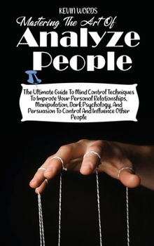 Hardcover Mastering the Art of Analyzing People: The Ultimate Guide to Mind Control Techniques to Improve Your Personal Relationships, Manipulation, Dark Psycho Book